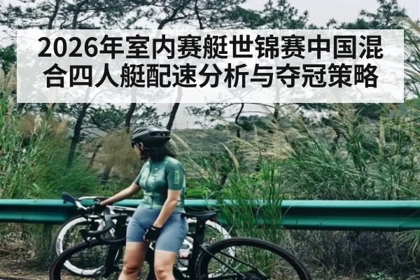 2026年室内赛艇世锦赛中国混合四人艇配速分析与夺冠策略